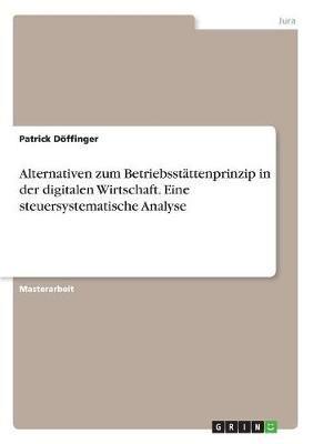 Alternativen Zum Betriebsstättenprinzip in Der Digitalen Wirtschaft. Eine Steuersystematische Analyse