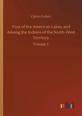 Tour of the American Lakes, and Among the Indians of the North-West Territory