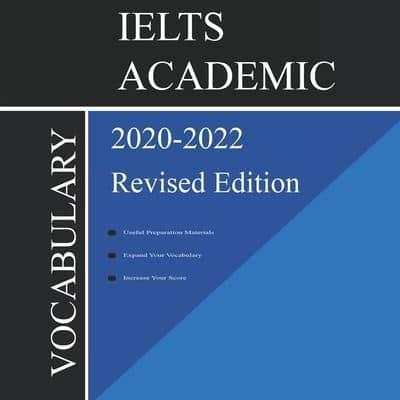 IELTS Academic Vocabulary 2020-2022 Complete Revised Edition: Words and Phrasal Verbs That Will Help You Complete Speaking and Writing/Essay Parts of IELTS Academic Test 2021-2022