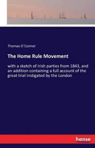The Home Rule Movement:with a sketch of Irish parties from 1843, and an addition containing a full account of the great trial instigated by the London