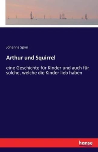 Arthur und Squirrel:eine Geschichte für Kinder und auch für solche, welche die Kinder lieb haben