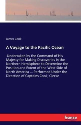 A Voyage to the Pacific Ocean:Undertaken by the Command of His Majesty for Making Discoveries in the Northern Hemisphere to Determine the Position and Extent of the West Side of North America ... Performed Under the Direction of Captains Cook, Clerke
