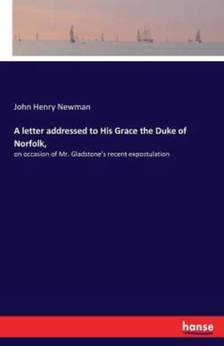 A letter addressed to His Grace the Duke of Norfolk,:on occasion of Mr. Gladstone's recent expostulation