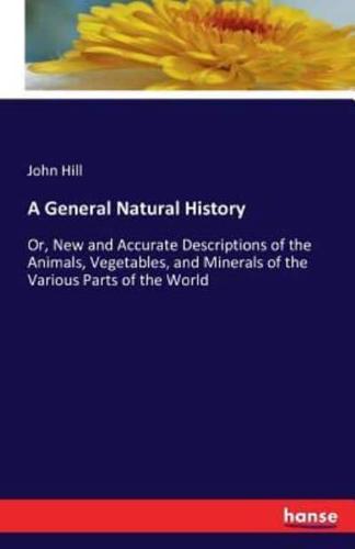 A General Natural History:Or, New and Accurate Descriptions of the Animals, Vegetables, and Minerals of the Various Parts of the World