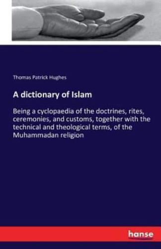 A dictionary of Islam :Being a cyclopaedia of the doctrines, rites, ceremonies, and customs, together with the technical and theological terms, of the Muhammadan religion
