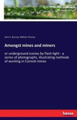 Amongst mines and miners:or underground scenes by flash-light - a series of photographs, illustrating methods of working in Cornish mines