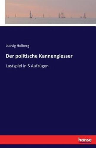 Der politische Kannengiesser:Lustspiel in 5 Aufzügen