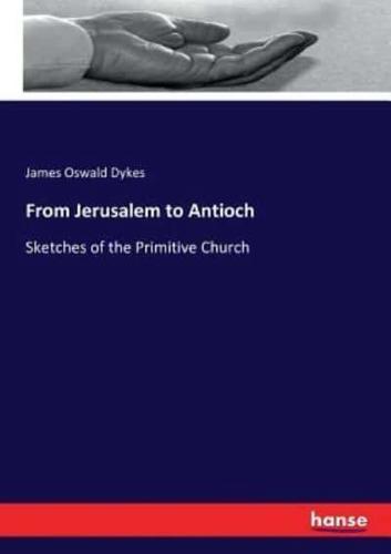 From Jerusalem to Antioch:Sketches of the Primitive Church