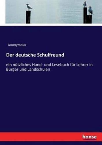 Der deutsche Schulfreund :ein nützliches Hand- und Lesebuch für Lehrer in Bürger und Landschulen