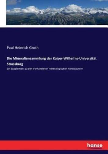 Die Mineraliensammlung der Kaiser-Wilhelms-Universität Strassburg:Ein Supplement zu den Vorhandenen mineralogischen Handbüchern