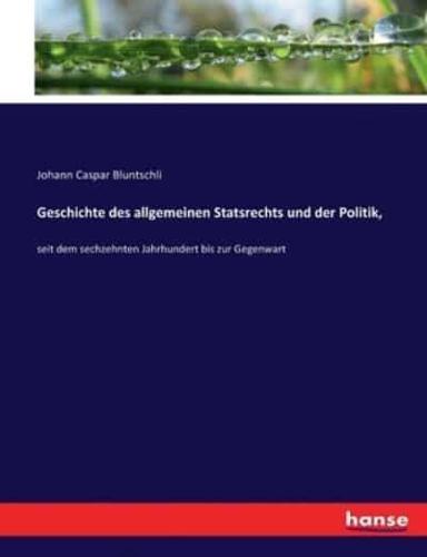 Geschichte des allgemeinen Statsrechts und der Politik, :seit dem sechzehnten Jahrhundert bis zur Gegenwart