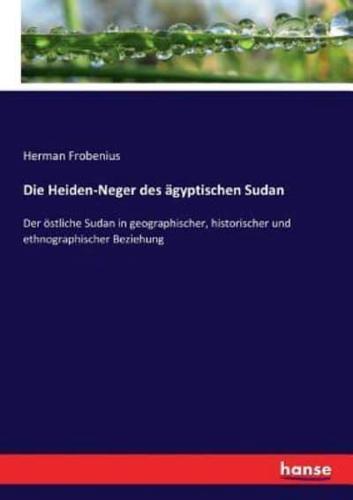 Die Heiden-Neger des ägyptischen Sudan :Der östliche Sudan in geographischer, historischer und ethnographischer Beziehung