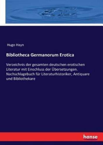 Bibliotheca Germanorum Erotica:Verzeichnis der gesamten deutschen erotischen Literatur mit Einschluss der Übersetzungen. Nachschlagebuch für Literaturhistoriker, Antiquare und Bibliothekare