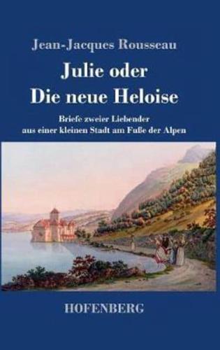 Julie oder Die neue Heloise:Briefe zweier Liebender aus einer kleinen Stadt am Fuße der Alpen