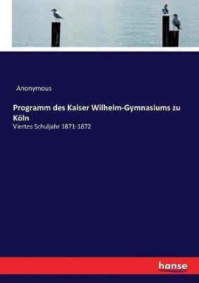 Programm des Kaiser Wilhelm-Gymnasiums zu Köln:Viertes Schuljahr 1871-1872