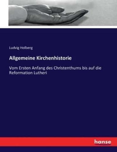 Allgemeine Kirchenhistorie :Vom Ersten Anfang des Christenthums bis auf die Reformation Lutheri