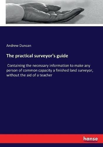 The practical surveyor's guide:Containing the necessary information to make any person of common capacity a finished land surveyor, without the aid of a teacher