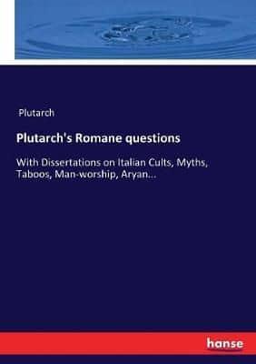 Plutarch's Romane questions:With Dissertations on Italian Cults, Myths, Taboos, Man-worship, Aryan...