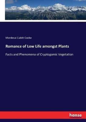 Romance of Low Life amongst Plants:Facts and Phenomena of Cryptogamic Vegetation