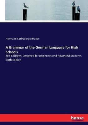 A Grammar of the German Language for High Schools:and Colleges, Designed for Beginners and Advanced Students. Sixth Edition