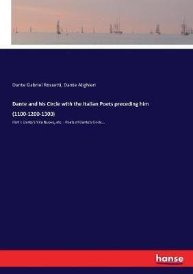 Dante and his Circle with the Italian Poets preceding him (1100-1200-1300) :Part I: Dante's Vita Nuova, etc. - Poets of Dante's Circle...