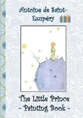 The Little Prince - Painting Book:Le Little Prince, Colouring Book, coloring, crayons, coloured pencils colored, Children's books,  children, adults, adult, grammar school, Easter, Christmas, birthday, 5-8 years old, present, gift, primary school, prescho