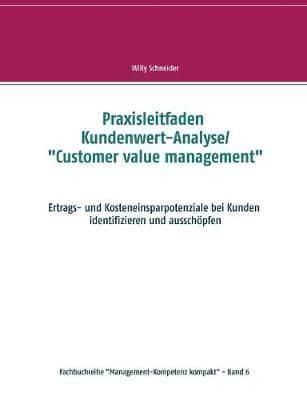 Praxisleitfaden Kundenwert-Analyse/"Customer value management":Ertrags- und Kosteneinsparpotenziale bei Kunden identifizieren und ausschöpfen