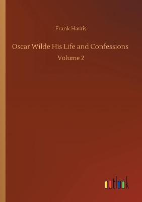 Oscar Wilde His Life and Confessions :Volume 2