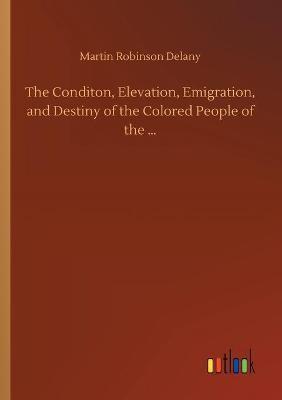 The Conditon, Elevation, Emigration, and Destiny of the Colored People of the ...