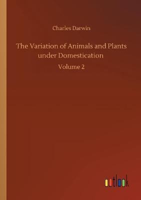 The Variation of Animals and Plants under Domestication :Volume 2