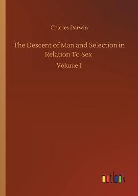 The Descent of Man and Selection in Relation To Sex :Volume 1