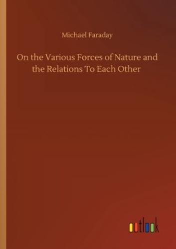 On the Various Forces of Nature and the Relations To Each Other