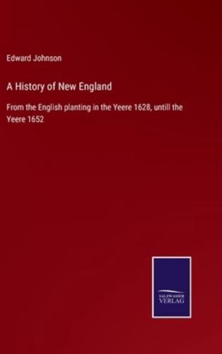 A History of New England:From the English planting in the Yeere 1628, untill the Yeere 1652