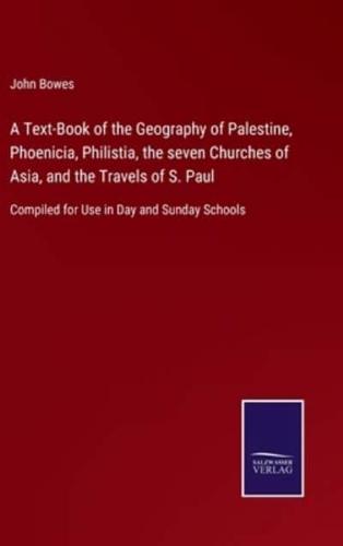 A Text-Book of the Geography of Palestine, Phoenicia, Philistia, the seven Churches of Asia, and the Travels of S. Paul:Compiled for Use in Day and Sunday Schools