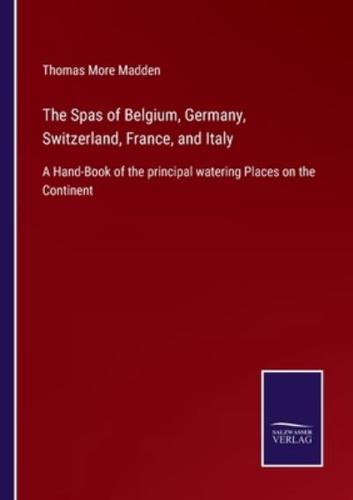 The Spas of Belgium, Germany, Switzerland, France, and Italy:A Hand-Book of the principal watering Places on the Continent