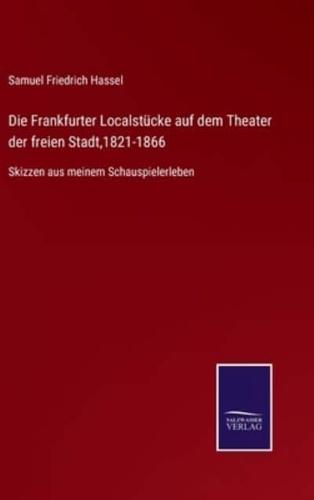 Die Frankfurter Localstücke auf dem Theater der freien Stadt,1821-1866:Skizzen aus meinem Schauspielerleben