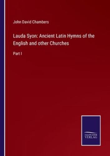 Lauda Syon: Ancient Latin Hymns of the English and other Churches:Part I