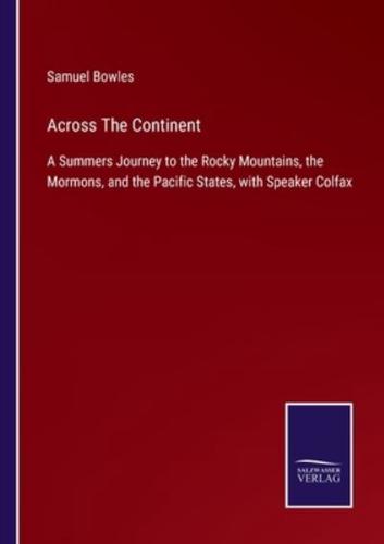 Across The Continent:A Summers Journey to the Rocky Mountains, the Mormons, and the Pacific States, with Speaker Colfax