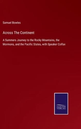 Across The Continent:A Summers Journey to the Rocky Mountains, the Mormons, and the Pacific States, with Speaker Colfax