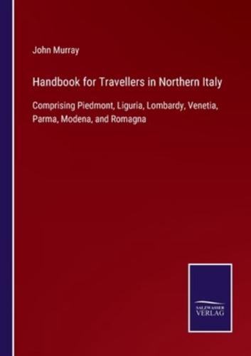 Handbook for Travellers in Northern Italy:Comprising Piedmont, Liguria, Lombardy, Venetia, Parma, Modena, and Romagna