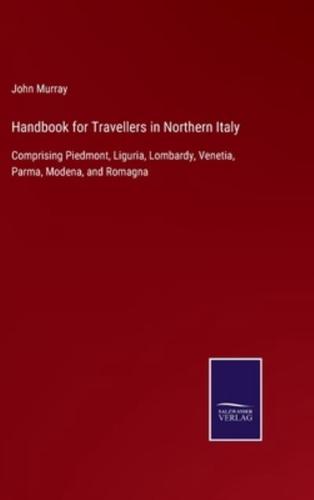 Handbook for Travellers in Northern Italy:Comprising Piedmont, Liguria, Lombardy, Venetia, Parma, Modena, and Romagna