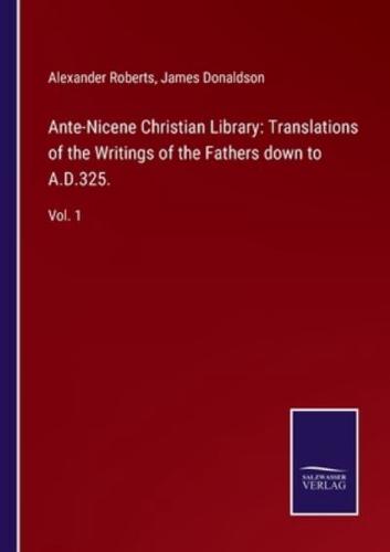 Ante-Nicene Christian Library: Translations of the Writings of the Fathers down to A.D.325.:Vol. 1