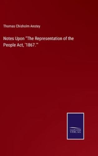 Notes Upon "The Representation of the People Act, '1867.'"