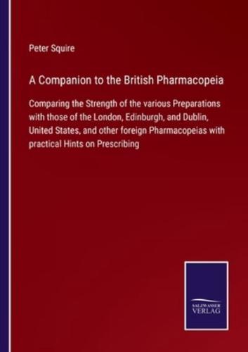 A Companion to the British Pharmacopeia:Comparing the Strength of the various Preparations with those of the London, Edinburgh, and Dublin, United States, and other foreign Pharmacopeias with practical Hints on Prescribing