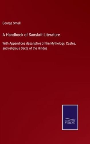 A Handbook of Sanskrit Literature:With Appendices descriptive of the Mythology, Castes, and religious Sects of the Hindus