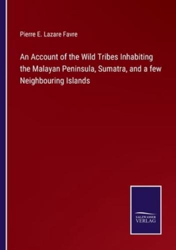 An Account of the Wild Tribes Inhabiting the Malayan Peninsula, Sumatra, and a few Neighbouring Islands