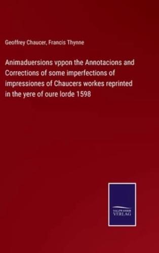 Animaduersions vppon the Annotacions and Corrections of some imperfections of impressiones of Chaucers workes reprinted in the yere of oure lorde 1598