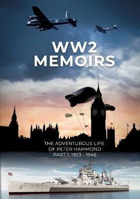 WW2 Memoirs:The adventurous life of Peter Hammond, Part 1: 1923 - 1946