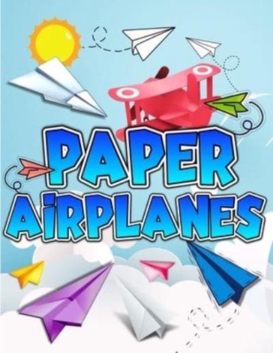 Paper Airplanes Book: The Best Guide To Folding Paper Airplanes. Creative Designs And Fun Tear-Out Projects Activity Book For Kids. Includes Instructions With Innovative Designs & Tear-Out Paper Planes To Fold & Fly For Beginners To Experts Children.