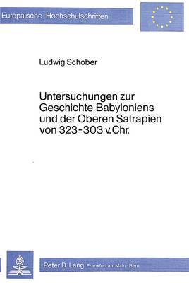 Untersuchungen Zur Geschichte Babyloniens Und Der Oberen Satrapien Von 323-303 V. Chr
